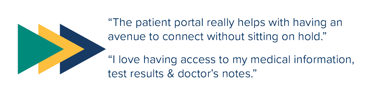 Quotes that say “The patient portal really helps with having an avenue to connect without sitting on hold.” “I love having access to my medical information, test results & doctor’s notes.”