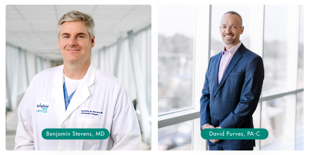 Benjamin Stevens, MD, and David Purves, PA-C, with Springfield Clinic Orthopedics